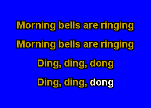Morning bells are ringing
Morning bells are ringing

Ding, ding, dong

Ding, ding, dong