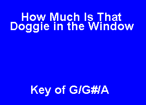 How Much Is That
Doggle In the Window

Key of GIGWA