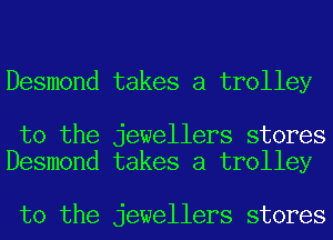Desmond takes a trolley

to the jewellers stores
Desmond takes a trolley

to the jewellers stores