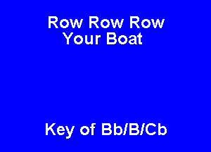 Row Row Row
Your Boat

Key of BbIBICb