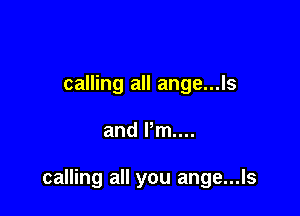 calling all ange...ls

and Pm...

calling all you ange...ls