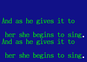 And as he gives it to

her she begins to sing.
And as he gives it to

her she begins to sing.