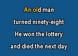 An old man

turned ninety-eight

He won the lottery
and died the next day