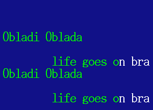 Obladi Oblada

life goes on bra
Obladi Oblada

life goes on bra