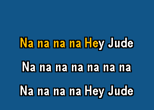 Na na na na Hey Jude

Na na na na na na na

Na na na na Hey Jude