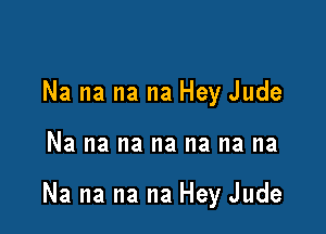 Na na na na Hey Jude

Na na na na na na na

Na na na na Hey Jude