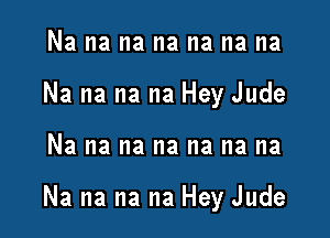 Na na na na na na na
Na na na na Hey Jude

Na na na na na na na

Na na na na Hey Jude