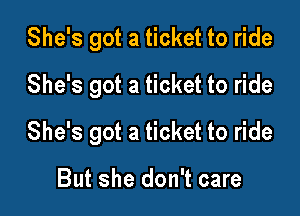 She's got a ticket to ride
She's got a ticket to ride

She's got a ticket to ride

But she don't care