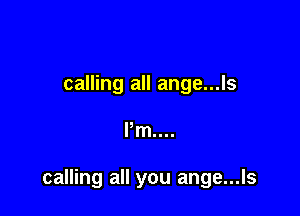 calling all ange...ls

Pm...

calling all you ange...ls