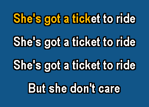 She's got a ticket to ride
She's got a ticket to ride

She's got a ticket to ride

But she don't care