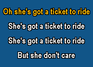 0h she's got a ticket to ride
She's got a ticket to ride

She's got a ticket to ride

But she don't care