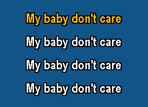 My baby don't care
My baby don't care
My baby don't care

My baby don't care