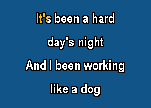 It's been a hard

day's night

And I been working

like a dog