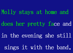 Molly stays at home and
does her pretty face and
in the evening she still

sings it with the band.