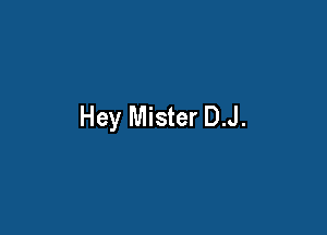 Hey Mister D.J.