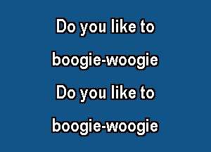 Do you like to
boogie-woogie

Do you like to

boogie-woogie