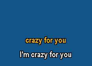 crazy for you

I'm crazy for you