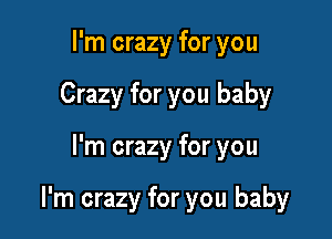 I'm crazy for you
Crazy for you baby

I'm crazy for you

I'm crazy for you baby