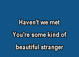Haven't we met

You're some kind of

beautiful stranger