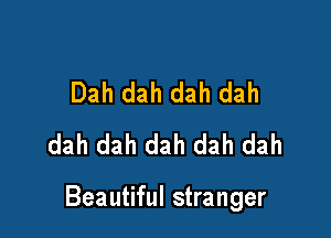 Dah dah dah dah
dah dah dah dah dah

Beautiful stranger