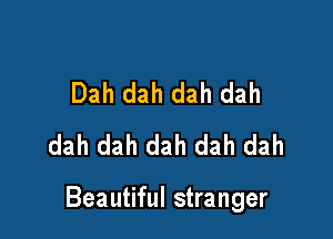 Dah dah dah dah
dah dah dah dah dah

Beautiful stranger