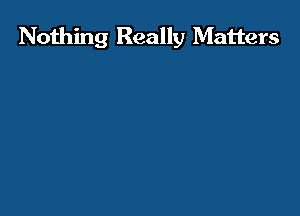 Nothing Really Matters