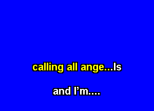 calling all ange...ls

and Pm...