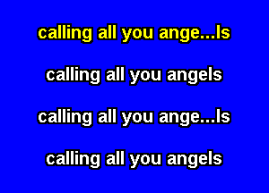 calling all you ange...ls

calling all you angels

calling all you ange...ls

calling all you angels