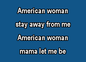 American woman

stay away from me

American woman

mama let me be