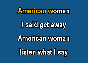 American woman
I said get away

American woman

listen what I say