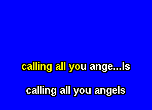 calling all you ange...ls

calling all you angels