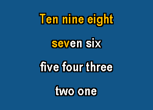 Ten nine eight

seven six
five four three

two one