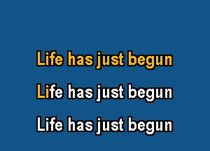 Life hasjust begun
Life hasjust begun

Life hasjust begun