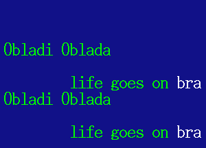 Obladi Oblada

life goes on bra
Obladi Oblada

life goes on bra