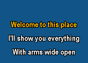 Welcome to this place

I'll show you everything

With arms wide open