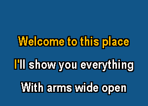 Welcome to this place

I'll show you everything

With arms wide open