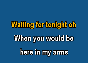 Waiting for tonight oh

When you would be

here in my arms