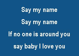 Say my name

Say my name

If no one is around you

say baby I love you