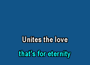 Unites the love

that's for eternity