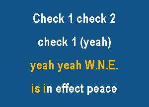 Check 1 check 2
check 1 (yeah)

yeah yeah W.N.E.

is in effect peace