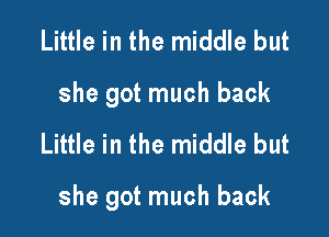 Little in the middle but
she got much back

Little in the middle but

she got much back