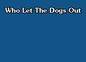 Who Let The Dogs Out