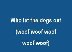 Who let the dogs out

(woof woof woof

woof woof)