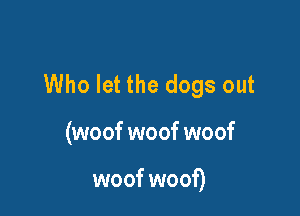 Who let the dogs out

(woof woof woof

woof woof)