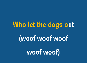 Who let the dogs out

(woof woof woof

woof woof)