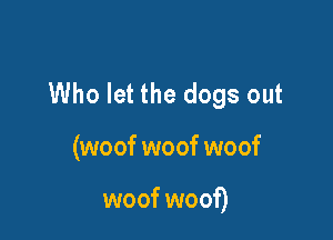 Who let the dogs out

(woof woof woof

woof woof)