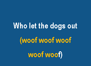 Who let the dogs out

(woof woof woof

woof woof)