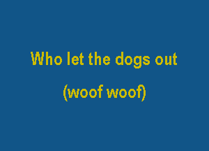 Who let the dogs out

(woof woof)