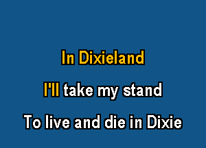 In Dixieland

I'll take my stand

To live and die in Dixie