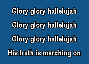 Glory glory hallelujah
Glory glory hallelujah

Glory glory hallelujah

His truth is marching on